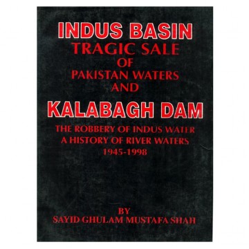 Indus Basin Tragic Sale of Pakistan Waters and Kalabagh Dam